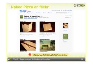 Naked Pizza en flickr




                        h<p://www.ﬂickr.com/photos/nakedpizza/ 

 7/6/10  Departamento de Marke3ng ‐ Socialtec                     38 
 
