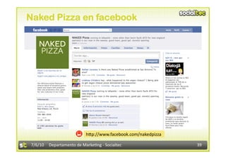 Naked Pizza en facebook




                           h<p://www.facebook.com/nakedpizza 

 7/6/10  Departamento de Marke3ng ‐ Socialtec                   39 
 