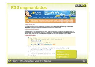 RSS segmentados




                                                eDreams 
                                                RSS especíﬁcos 
                                                Segmentación 

7/6/10  Departamento de Marke3ng ‐ Socialtec                      45 
 