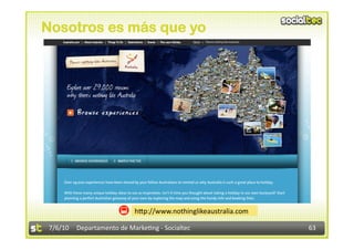 Nosotros es más que yo




                           h<p://www.nothinglikeaustralia.com 

 7/6/10  Departamento de Marke3ng ‐ Socialtec                    63 
 