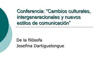 Conferencia: “Cambios culturales, intergeneracionales y nuevos estilos de comunicación”   De la filósofa  Josefina Dartiguelongue 
