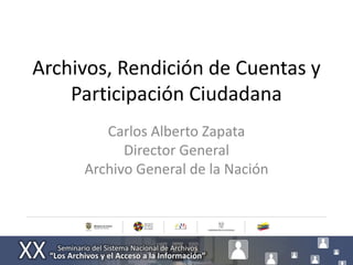 Archivos, Rendición de Cuentas y
    Participación Ciudadana
        Carlos Alberto Zapata
           Director General
     Archivo General de la Nación
 