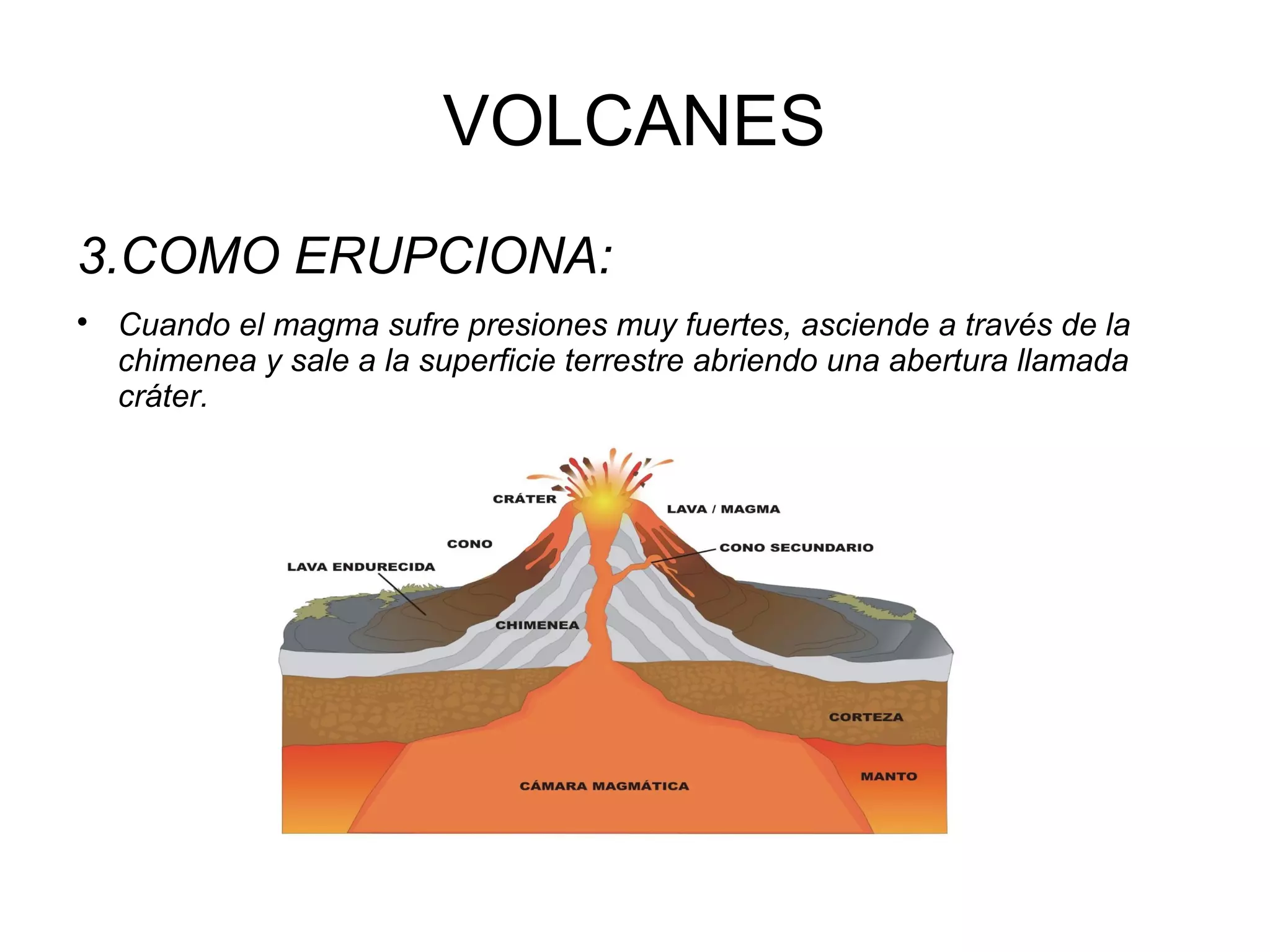 VOLCANES
3.COMO ERUPCIONA:


Cuando el magma sufre presiones muy fuertes, asciende a través de la
chimenea y sale a la superficie terrestre abriendo una abertura llamada
cráter.

 