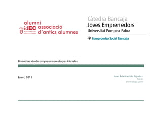 Financiación de empresas en etapas iniciales




                                               Juan Martínez de Tejada -
Enero 2011
                                                                   Socio
                                                         j
                                                         jmt@altap.com
                                                                  p
 