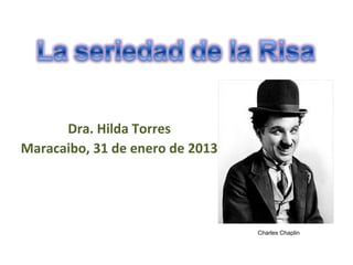 Dra. Hilda Torres
Maracaibo, 31 de enero de 2013




                                 Charles Chaplin
 
