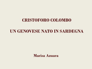CRISTOFORO COLOMBO

UN GENOVESE NATO IN SARDEGNA




        Marisa Azuara
 