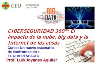 11
Prof. Luis Joyanes Aguilar
CIBERSEGURIDAD 360º: El
impacto de la nube, big data y la
Internet de las cosas
Curso: Un nuevo escenario
de confrontación :
EL CIBERESPACIO
 
