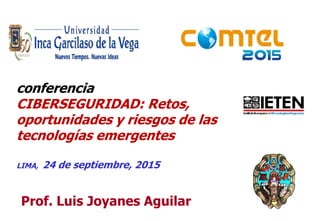 11
Prof. Luis Joyanes Aguilar
conferencia
CIBERSEGURIDAD: Retos,
oportunidades y riesgos de las
tecnologías emergentes
LIMA, 24 de septiembre, 2015
 