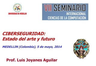 11
Prof. Luis Joyanes Aguilar
CIBERSEGURIDAD:
Estado del arte y futuro
MEDELLIN (Colombia), 5 de mayo, 2014
 