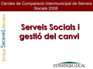 Cercles de Comparació Intermunicipal de Serveis Socials 2008  Serveis Socials i gestió del canvi  