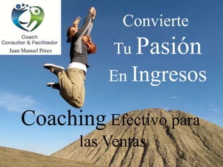 Convierte
Juan Manuel Pérez

Tu Pasión

En Ingresos

Coaching Efectivo para
las Ventas

 