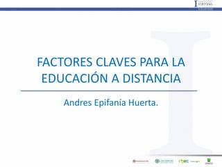 FACTORES CLAVES PARA LA
EDUCACIÓN A DISTANCIA
Andres Epifanía Huerta.
 