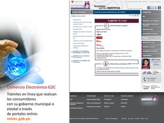 Comercio Electrónico G2C
Trámites en línea que realizan
los consumidores
con su gobierno municipal o
estatal a través
de portales online.
reniec.gob.pe
 