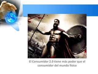 El Consumidor 2.0 tiene más poder que el
consumidor del mundo físico
 
