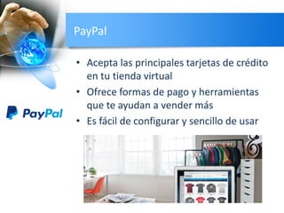 PayPal
• Acepta las principales tarjetas de crédito
en tu tienda virtual
• Ofrece formas de pago y herramientas
que te ayudan a vender más
• Es fácil de configurar y sencillo de usar
 