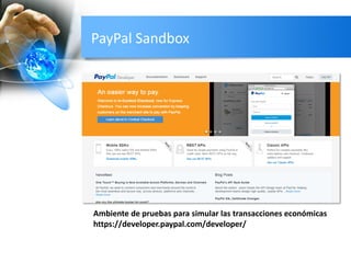 PayPal Sandbox
Ambiente de pruebas para simular las transacciones económicas
https://developer.paypal.com/developer/
 