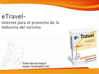 eTravel– Internet para el provecho de la Industria del turismo Edwin Bernal Holguínequipo GeosDigital Ltda. 
