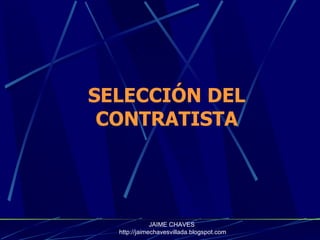 SELECCIÓN DEL CONTRATISTA JAIME CHAVES  http://jaimechavesvillada.blogspot.com 