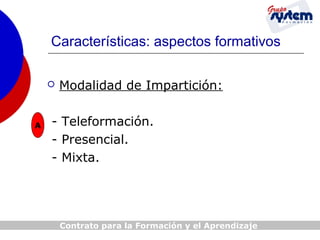 Características: aspectos formativos


A

Modalidad de Impartición:

- Teleformación.
- Presencial.
- Mixta.

Contrato para la Formación y el Aprendizaje

 