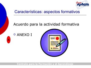 Características: aspectos formativos
Acuerdo para la actividad formativa


ANEXO I

A

Contrato para la Formación y el Aprendizaje

 