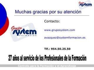 Muchas gracias por su atención
Contacto:
www.gruposystem.com
avazquez@systemformacion.es

Tlf.: 954.50.25.50

Contrato para la Formación y el Aprendizaje

 