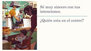 Sé muy sincero con tus
intenciones.
¿Quién esta en el centro?
 