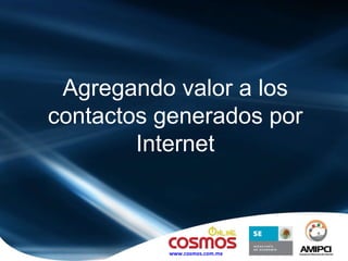 Agregando valor a los contactos generados por Internet www.cosmos.com.mx 