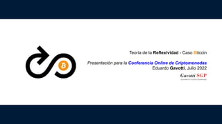 Teoría de la Reflexividad - Caso Bitcoin
Presentación para la Conferencia Online de Criptomonedas
Eduardo Gavotti, Julio 2022
 