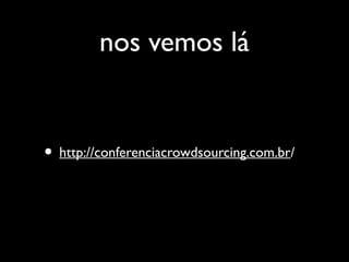 nos vemos lá
• http://conferenciacrowdsourcing.com.br/
 