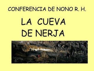 CONFERENCIA DE NONO R. H.
LA CUEVA
DE NERJA
 