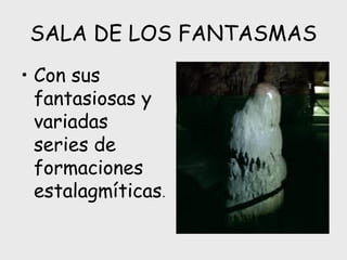 SALA DE LOS FANTASMAS
• Con sus
fantasiosas y
variadas
series de
formaciones
estalagmíticas.
 
