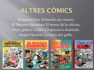 ALTRES CÒMICS
•Rompetechos: Echando un vistazo.
•El Botones Sacarino: El terror de la oficina.
•Pepe gotera i Otilo: Chapuzas a domicilo.
•Super Humor: La crisis del golfo.
 