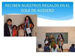 RECIBEN NUESTROS REGALOS EN EL
COLE DE AUSSERD
 