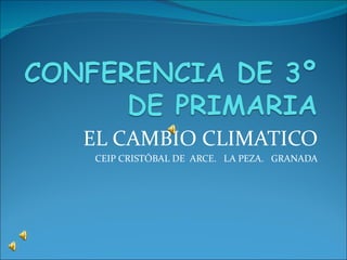 EL CAMBIO CLIMATICO
CEIP CRISTÓBAL DE ARCE. LA PEZA. GRANADA
 