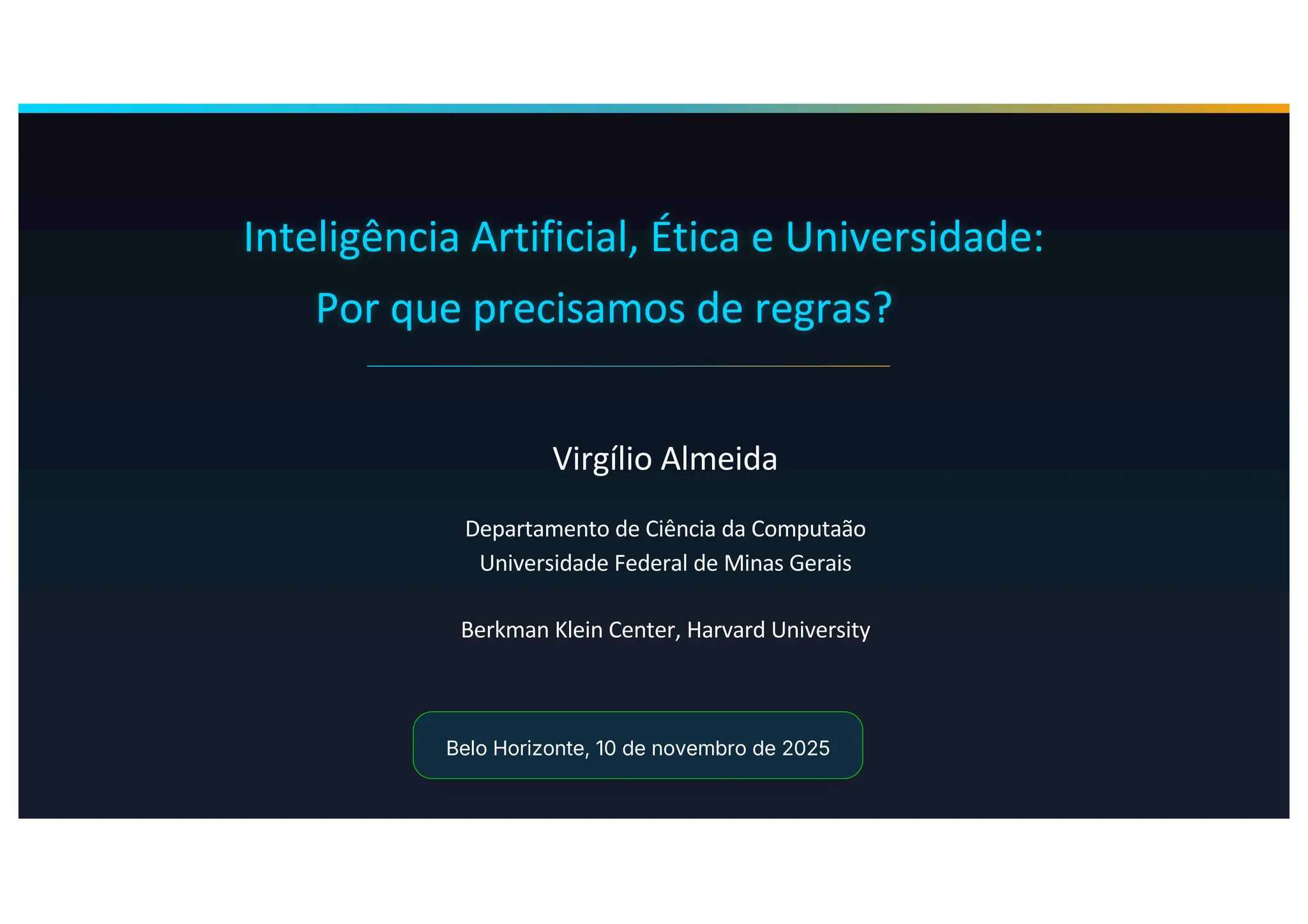 Inteligência Artificial, Ética e Universidade:
Por que precisamos de regras?
Virgílio Almeida
Departamento de Ciência da Computaão
Universidade Federal de Minas Gerais
Berkman Klein Center, Harvard University
Belo Horizonte, 10 de novembro de 2025
 