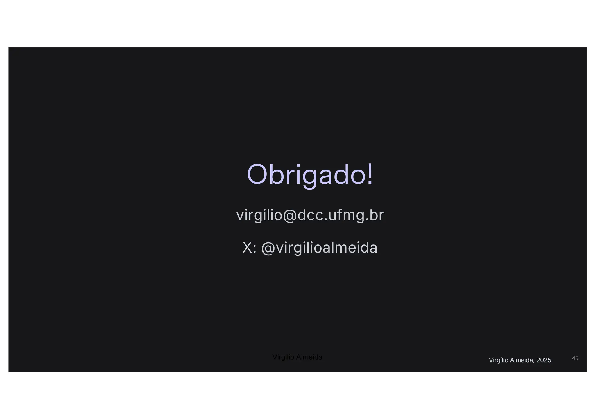 Virgílio Almeida, 2025
Obrigado!
virgilio@dcc.ufmg.br
X: @virgilioalmeida
45
Virgilio Almeida
 