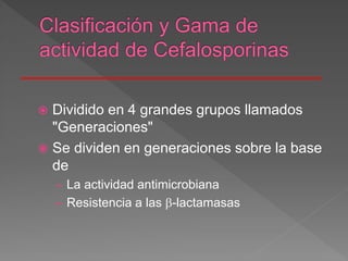  Dividido en 4 grandes grupos llamados
"Generaciones"
 Se dividen en generaciones sobre la base
de
– La actividad antimicrobiana
– Resistencia a las -lactamasas
 