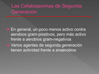  En general, un poco menos activo contra
aerobios gram-positivos, pero más activo
frente a aerobios gram-negativos
 Varios agentes de segunda generación
tienen actividad frente a anaerobios
 
