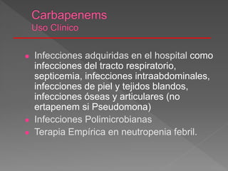  Infecciones adquiridas en el hospital como
infecciones del tracto respiratorio,
septicemia, infecciones intraabdominales,
infecciones de piel y tejidos blandos,
infecciones óseas y articulares (no
ertapenem si Pseudomona)
 Infecciones Polimicrobianas
 Terapia Empírica en neutropenia febril.
 