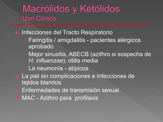  Infecciones del Tracto Respiratorio
› Faringitis / amigdalitis - pacientes alérgicos
aprobado
› Mejor sinusitis, ABECB (azithro si sospecha de
H. influenzae), otitis media
› La neumonía - atípicos
 La piel sin complicaciones e infecciones de
tejidos blandos
 Enfermedades de transmisión sexual
 MAC - Azithro para profilaxis
 