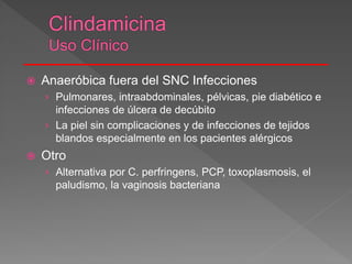  Anaeróbica fuera del SNC Infecciones
› Pulmonares, intraabdominales, pélvicas, pie diabético e
infecciones de úlcera de decúbito
› La piel sin complicaciones y de infecciones de tejidos
blandos especialmente en los pacientes alérgicos
 Otro
› Alternativa por C. perfringens, PCP, toxoplasmosis, el
paludismo, la vaginosis bacteriana
 