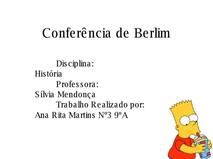Conferência de Berlim Disciplina: História Professora: Sílvia Mendonça Trabalho Realizado por: Ana Rita Martins Nº3 9ºA 