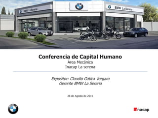 1
www.formulisa.cl
Conferencia de Capital Humano
Área Mecánica
Inacap La serena
Expositor: Claudio Gatica Vergara
Gerente BMW La Serena
28 de Agosto de 2015
 