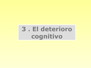 3 . El deterioro
   cognitivo
 