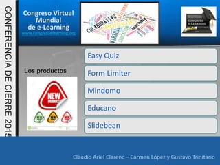Congreso Virtual
Mundial
de e-Learning
www.congresoelearning.org
Claudio Ariel Clarenc – Carmen López y Gustavo Trinitario
CONFERENCIADECIERRE2015
Claudio Ariel Clarenc – Carmen López y Gustavo Trinitario
Los productos
Easy Quiz
Form Limiter
Mindomo
Educano
Slidebean
 