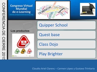 Congreso Virtual
Mundial
de e-Learning
www.congresoelearning.org
Claudio Ariel Clarenc – Carmen López y Gustavo Trinitario
CONFERENCIADECIERRE2015
Claudio Ariel Clarenc – Carmen López y Gustavo Trinitario
Los productos
Quipper School
Quest base
Class Dojo
Play Brighter
 
