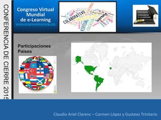 Congreso Virtual
Mundial
de e-Learning
www.congresoelearning.org
Claudio Ariel Clarenc – Carmen López y Gustavo Trinitario
CONFERENCIADECIERRE2015
Claudio Ariel Clarenc – Carmen López y Gustavo Trinitario
Participaciones
Países
 