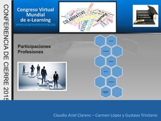 Congreso Virtual
Mundial
de e-Learning
www.congresoelearning.org
Claudio Ariel Clarenc – Carmen López y Gustavo Trinitario
CONFERENCIADECIERRE2015
Claudio Ariel Clarenc – Carmen López y Gustavo Trinitario
Participaciones
Profesiones
Docentes
Licenciados
Magisters
Doctores
Estudiantes
Ingenieros de
Sistemas
 