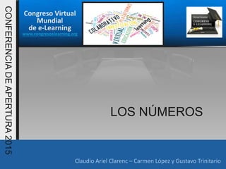 Congreso Virtual
Mundial
de e-Learning
www.congresoelearning.org
Claudio Ariel Clarenc – Carmen López y Gustavo Trinitario
CONFERENCIADEAPERTURA2015
LOS NÚMEROS
 
