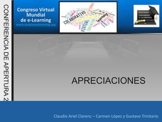 Congreso Virtual
Mundial
de e-Learning
www.congresoelearning.org
Claudio Ariel Clarenc – Carmen López y Gustavo Trinitario
CONFERENCIADEAPERTURA2015
Claudio Ariel Clarenc – Carmen López y Gustavo Trinitario
APRECIACIONES
 
